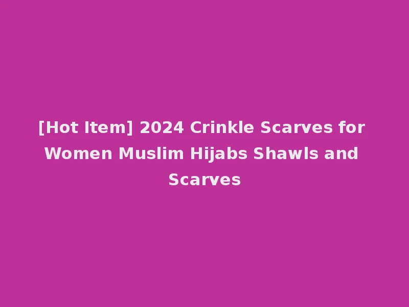 [Hot Item] 2024 Crinkle Scarves for Women Muslim Hijabs Shawls and Scarves