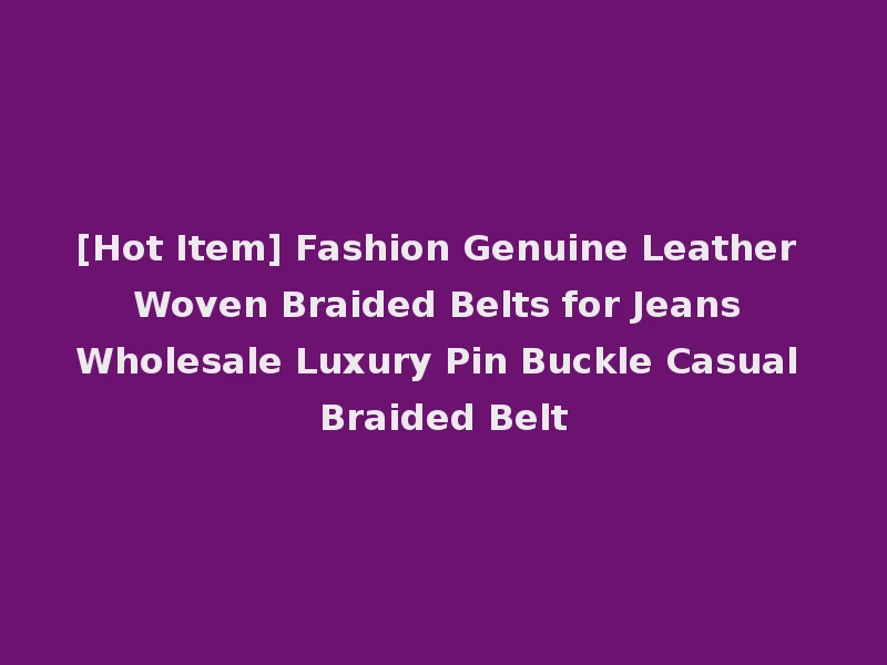 [Hot Item] Fashion Genuine Leather Woven Braided Belts for Jeans Wholesale Luxury Pin Buckle Casual Braided Belt