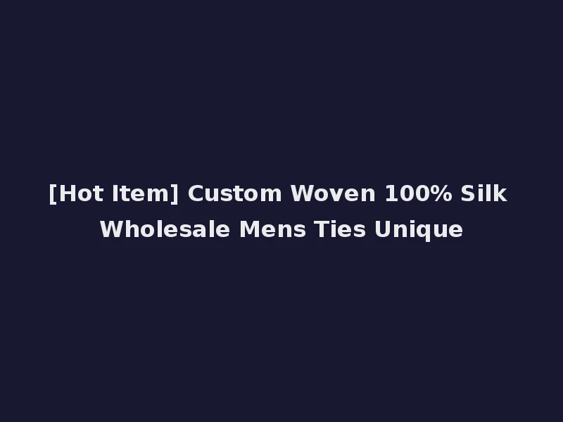 [Hot Item] Custom Woven 100% Silk Wholesale Mens Ties Unique