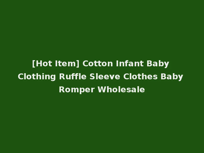 [Hot Item] Cotton Infant Baby Clothing Ruffle Sleeve Clothes Baby Romper Wholesale