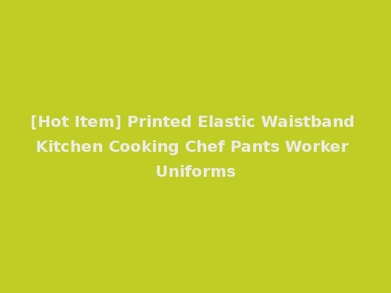 [Hot Item] Printed Elastic Waistband Kitchen Cooking Chef Pants Worker Uniforms