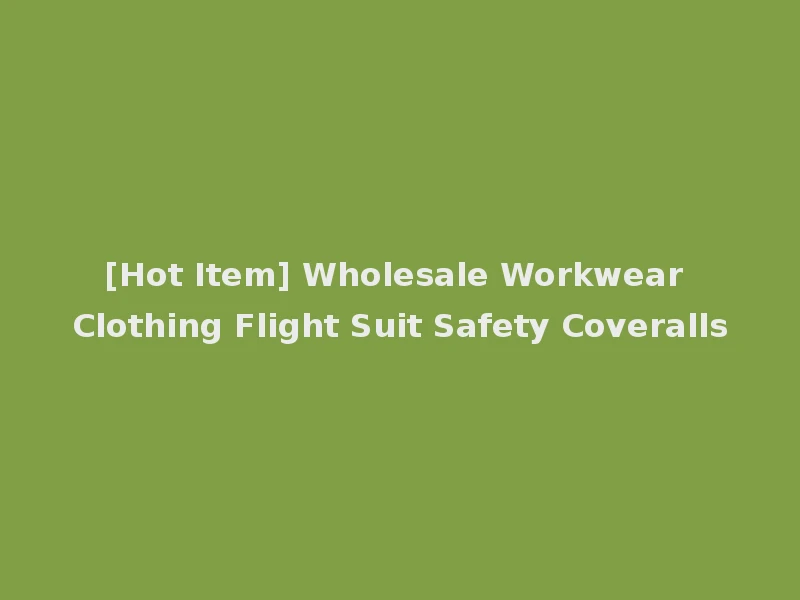 [Hot Item] Wholesale Workwear Clothing Flight Suit Safety Coveralls