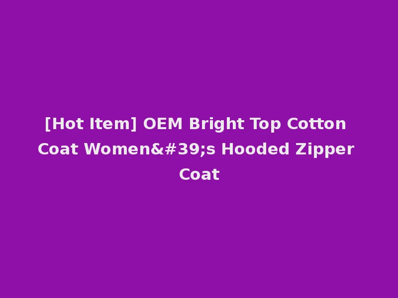 [Hot Item] OEM Bright Top Cotton Coat Women's Hooded Zipper Coat