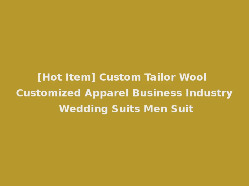 [Hot Item] Custom Tailor Wool Customized Apparel Business Industry Wedding Suits Men Suit