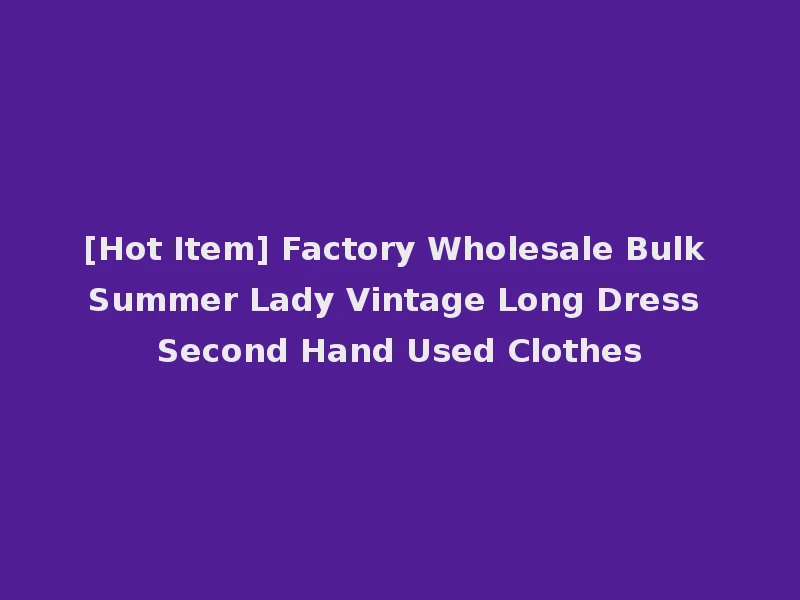 [Hot Item] Factory Wholesale Bulk Summer Lady Vintage Long Dress Second Hand Used Clothes