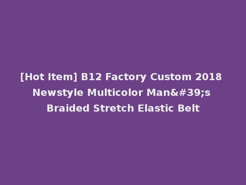 [Hot Item] B12 Factory Custom 2018 Newstyle Multicolor Man's Braided Stretch Elastic Belt