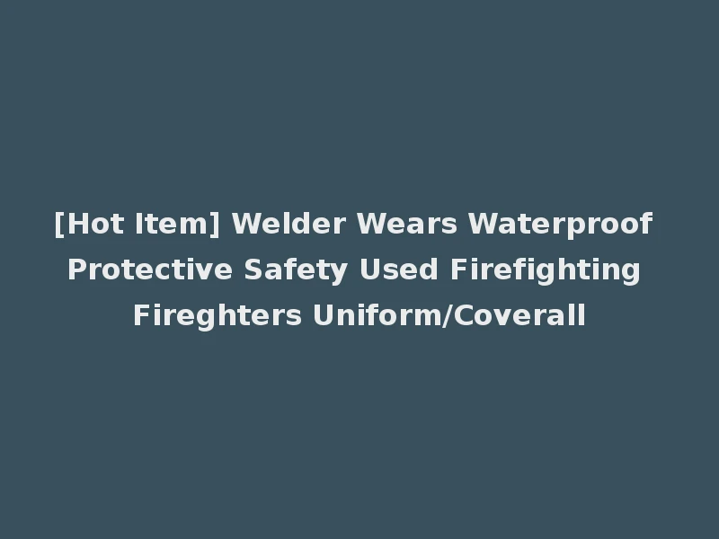 [Hot Item] Welder Wears Waterproof Protective Safety Used Firefighting Fireghters Uniform/Coverall