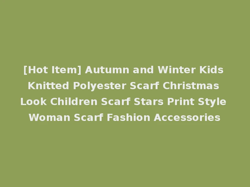 [Hot Item] Autumn and Winter Kids Knitted Polyester Scarf Christmas Look Children Scarf Stars Print Style Woman Scarf Fashion Accessories
