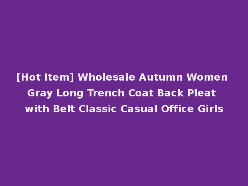 [Hot Item] Wholesale Autumn Women Gray Long Trench Coat Back Pleat with Belt Classic Casual Office Girls