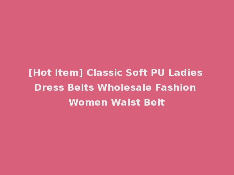 [Hot Item] Classic Soft PU Ladies Dress Belts Wholesale Fashion Women Waist Belt