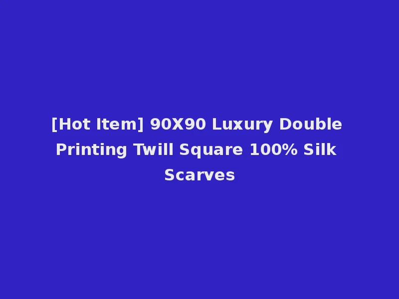 [Hot Item] 90X90 Luxury Double Printing Twill Square 100% Silk Scarves