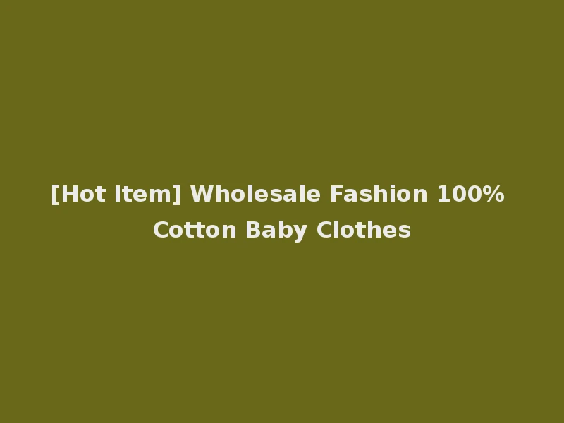 [Hot Item] Wholesale Fashion 100% Cotton Baby Clothes