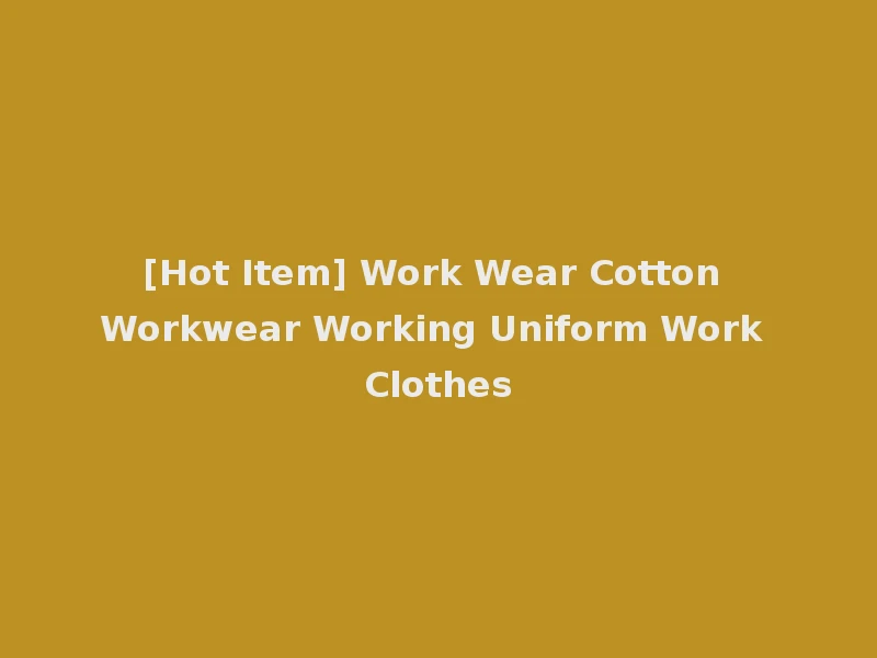 [Hot Item] Work Wear Cotton Workwear Working Uniform Work Clothes