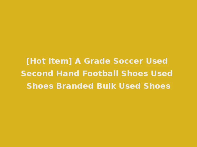[Hot Item] A Grade Soccer Used Second Hand Football Shoes Used Shoes Branded Bulk Used Shoes
