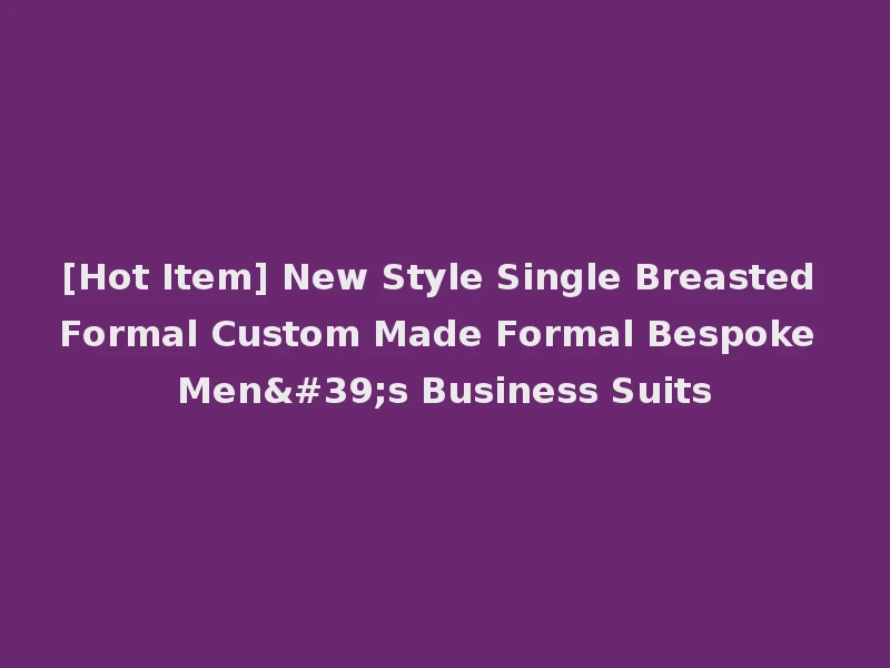 [Hot Item] New Style Single Breasted Formal Custom Made Formal Bespoke Men's Business Suits