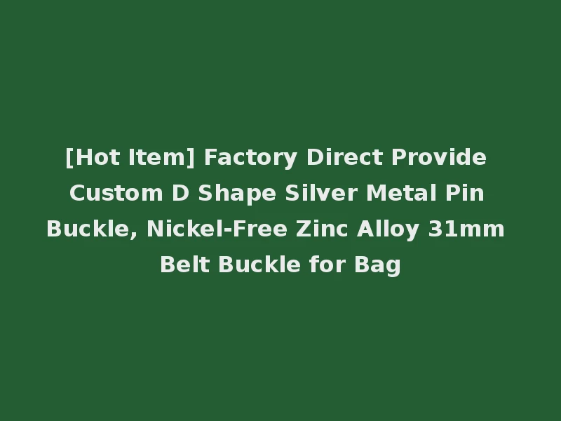 [Hot Item] Factory Direct Provide Custom D Shape Silver Metal Pin Buckle, Nickel-Free Zinc Alloy 31mm Belt Buckle for Bag