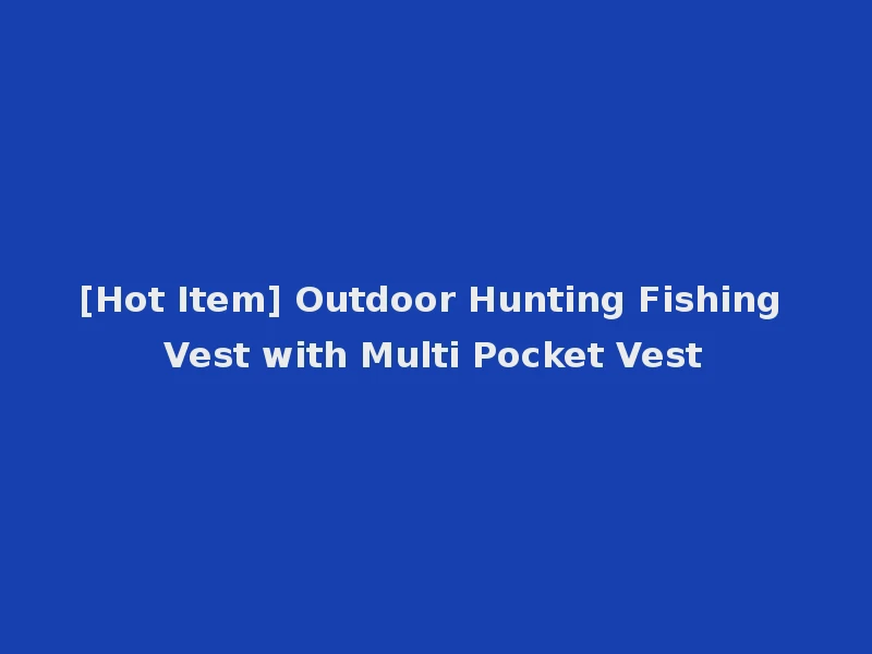 [Hot Item] Outdoor Hunting Fishing Vest with Multi Pocket Vest