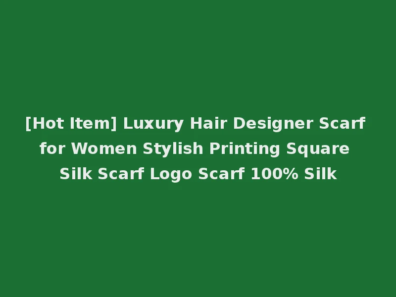 [Hot Item] Luxury Hair Designer Scarf for Women Stylish Printing Square Silk Scarf Logo Scarf 100% Silk