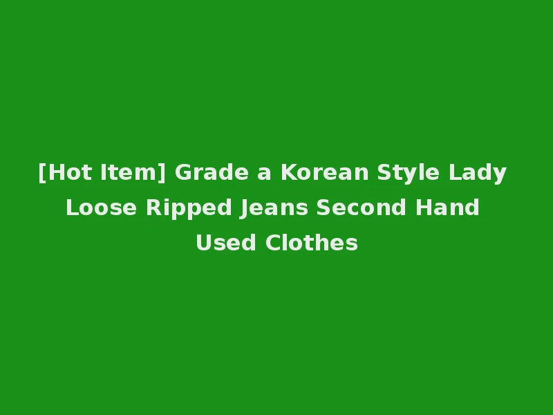 [Hot Item] Grade a Korean Style Lady Loose Ripped Jeans Second Hand Used Clothes
