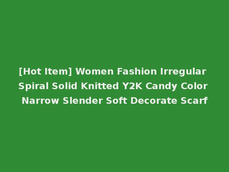 [Hot Item] Women Fashion Irregular Spiral Solid Knitted Y2K Candy Color Narrow Slender Soft Decorate Scarf