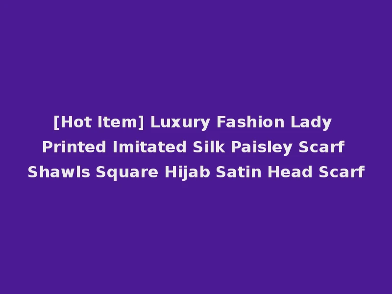 [Hot Item] Luxury Fashion Lady Printed Imitated Silk Paisley Scarf Shawls Square Hijab Satin Head Scarf