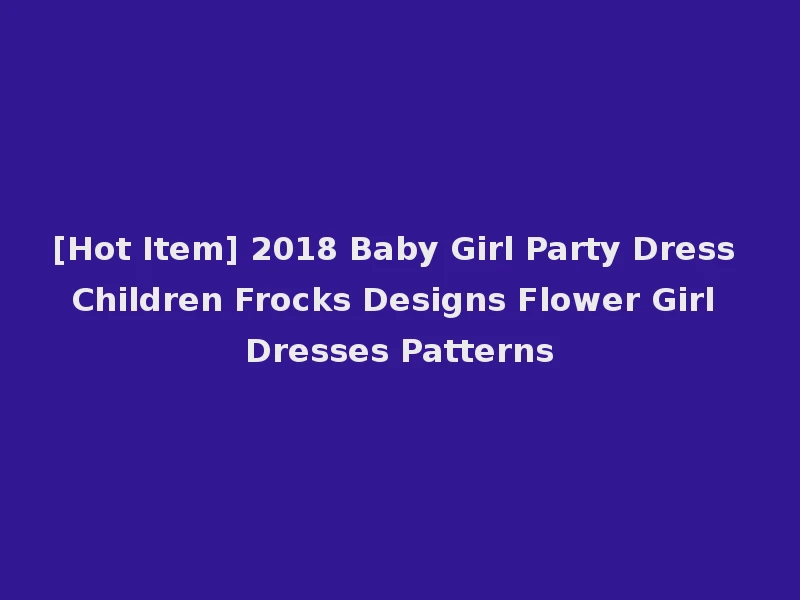 [Hot Item] 2018 Baby Girl Party Dress Children Frocks Designs Flower Girl Dresses Patterns