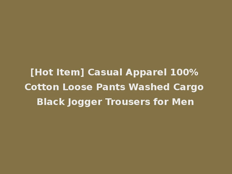 [Hot Item] Casual Apparel 100% Cotton Loose Pants Washed Cargo Black Jogger Trousers for Men