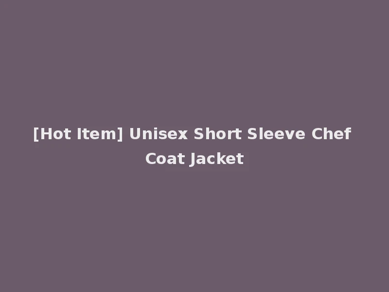 [Hot Item] Unisex Short Sleeve Chef Coat Jacket