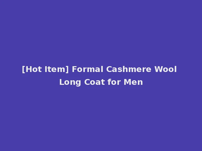 [Hot Item] Formal Cashmere Wool Long Coat for Men