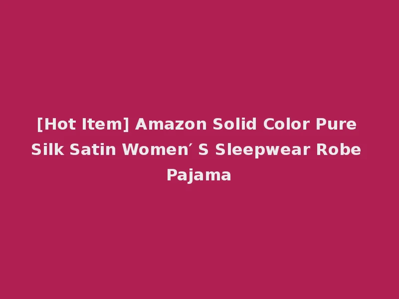 [Hot Item] Amazon Solid Color Pure Silk Satin Women′ S Sleepwear Robe Pajama