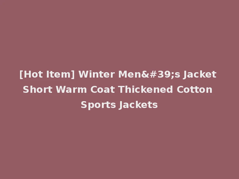 [Hot Item] Winter Men's Jacket Short Warm Coat Thickened Cotton Sports Jackets