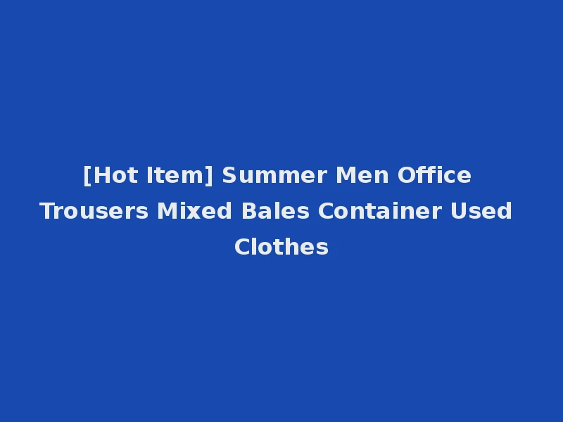 [Hot Item] Summer Men Office Trousers Mixed Bales Container Used Clothes