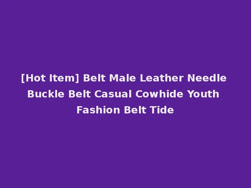 [Hot Item] Belt Male Leather Needle Buckle Belt Casual Cowhide Youth Fashion Belt Tide