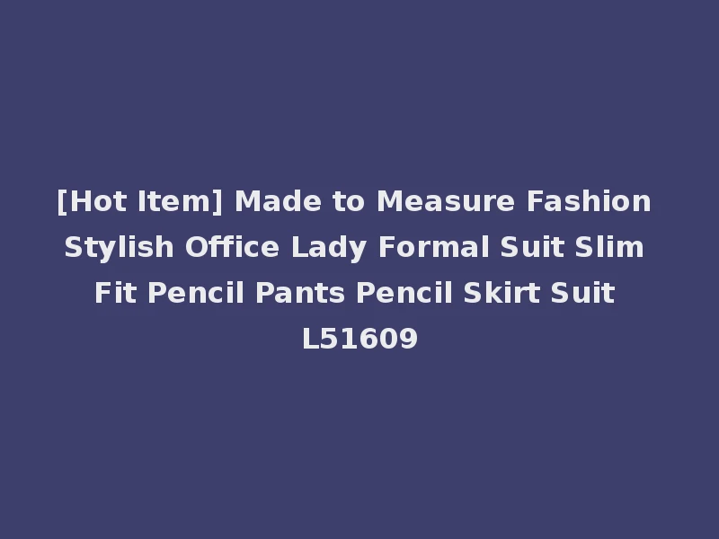 [Hot Item] Made to Measure Fashion Stylish Office Lady Formal Suit Slim Fit Pencil Pants Pencil Skirt Suit L51609