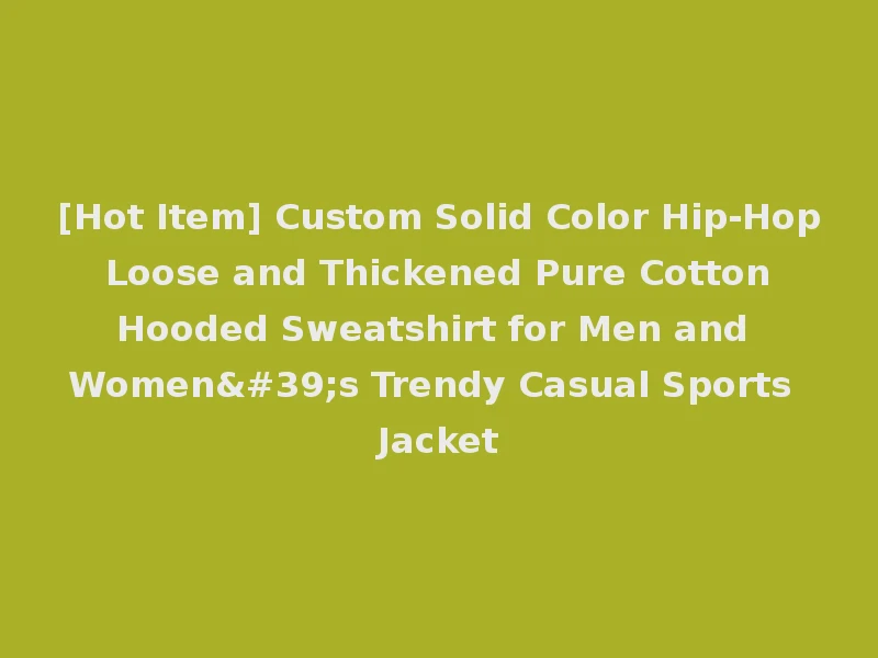[Hot Item] Custom Solid Color Hip-Hop Loose and Thickened Pure Cotton Hooded Sweatshirt for Men and Women's Trendy Casual Sports Jacket