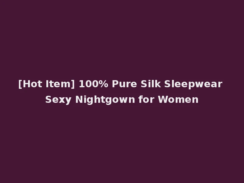 [Hot Item] 100% Pure Silk Sleepwear Sexy Nightgown for Women