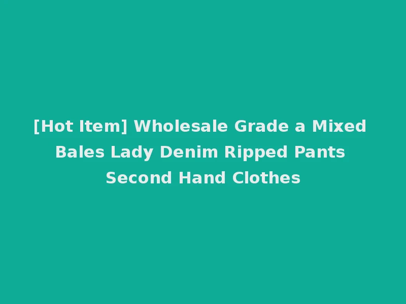 [Hot Item] Wholesale Grade a Mixed Bales Lady Denim Ripped Pants Second Hand Clothes