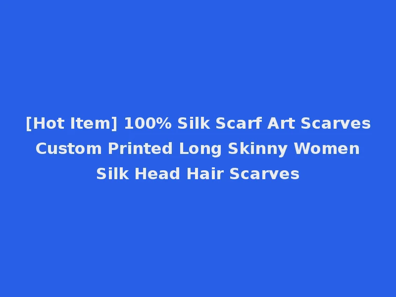 [Hot Item] 100% Silk Scarf Art Scarves Custom Printed Long Skinny Women Silk Head Hair Scarves