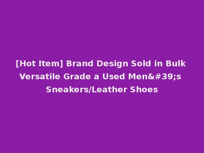 [Hot Item] Brand Design Sold in Bulk Versatile Grade a Used Men's Sneakers/Leather Shoes
