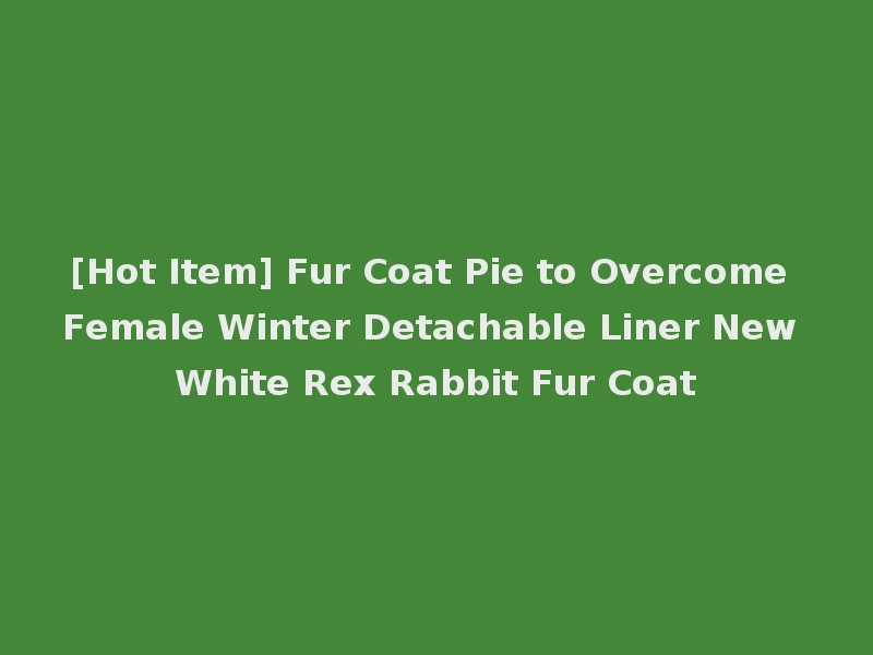 [Hot Item] Fur Coat Pie to Overcome Female Winter Detachable Liner New White Rex Rabbit Fur Coat