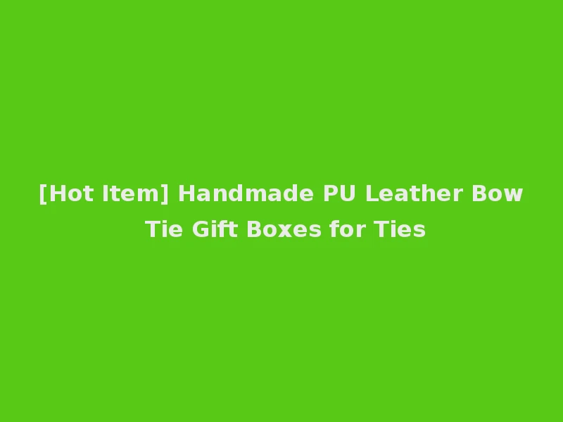 [Hot Item] Handmade PU Leather Bow Tie Gift Boxes for Ties