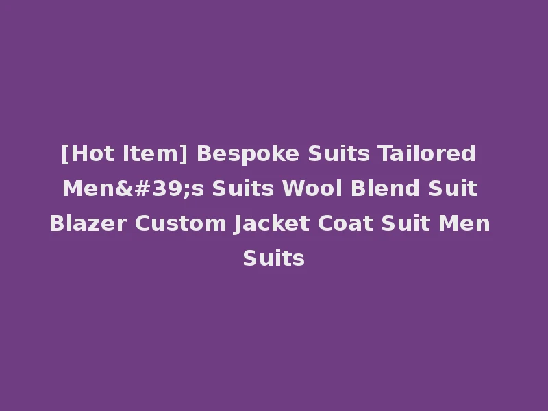 [Hot Item] Bespoke Suits Tailored Men's Suits Wool Blend Suit Blazer Custom Jacket Coat Suit Men Suits