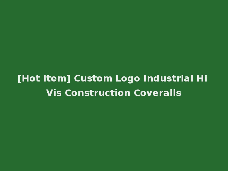 [Hot Item] Custom Logo Industrial Hi Vis Construction Coveralls