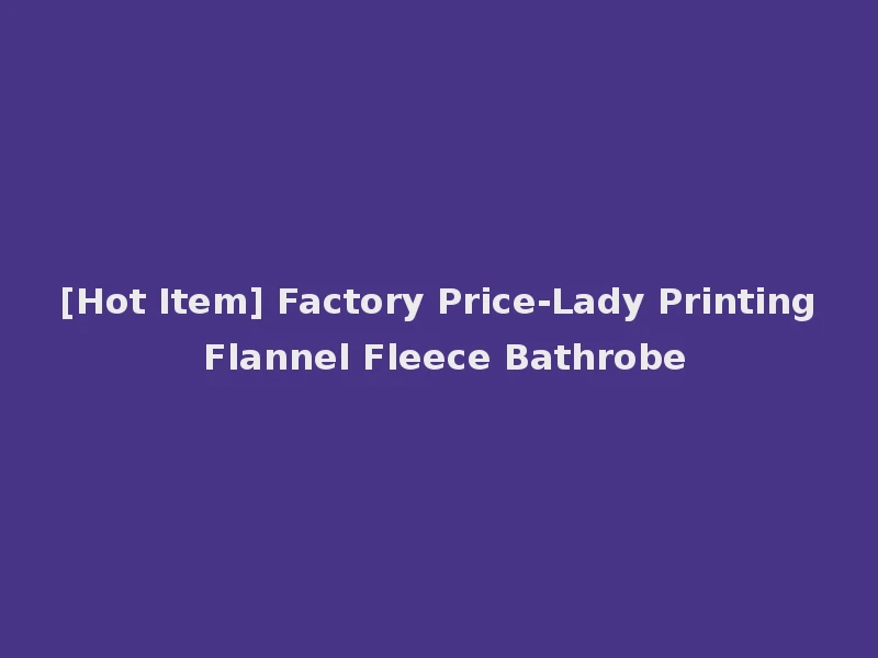 [Hot Item] Factory Price-Lady Printing Flannel Fleece Bathrobe