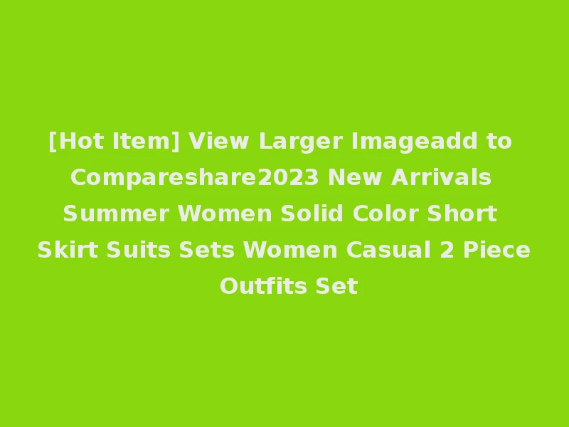 [Hot Item] View Larger Imageadd to Compareshare2023 New Arrivals Summer Women Solid Color Short Skirt Suits Sets Women Casual 2 Piece Outfits Set