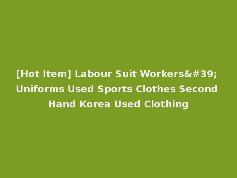 [Hot Item] Labour Suit Workers' Uniforms Used Sports Clothes Second Hand Korea Used Clothing