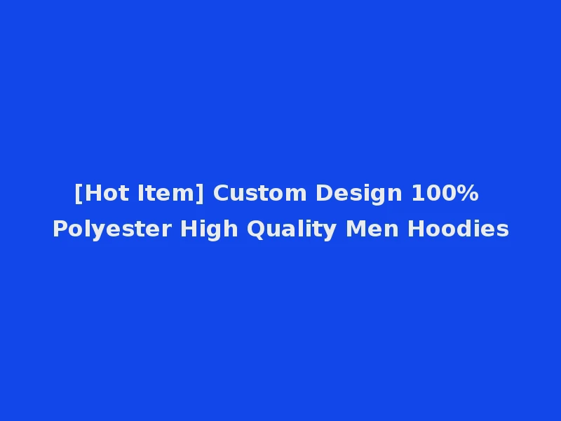 [Hot Item] Custom Design 100% Polyester High Quality Men Hoodies