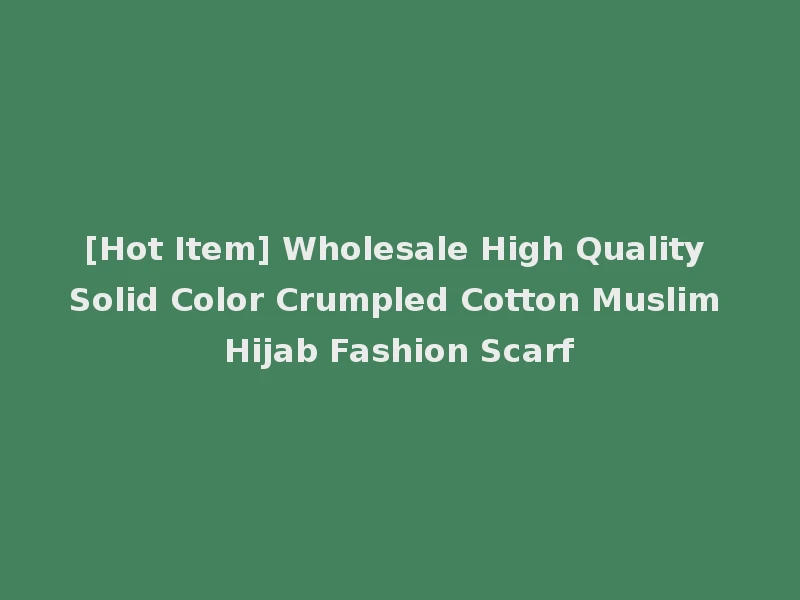 [Hot Item] Wholesale High Quality Solid Color Crumpled Cotton Muslim Hijab Fashion Scarf