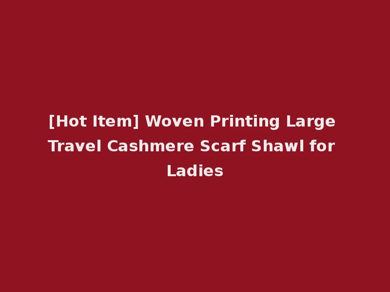 [Hot Item] Woven Printing Large Travel Cashmere Scarf Shawl for Ladies