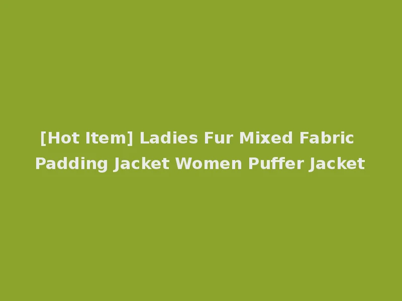 [Hot Item] Ladies Fur Mixed Fabric Padding Jacket Women Puffer Jacket